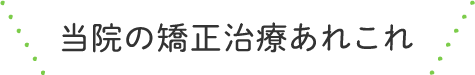 当院の矯正治療あれこれ