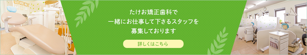 たけお矯正歯科で一緒に働いてくれるスタッフ募集を募集しております！！